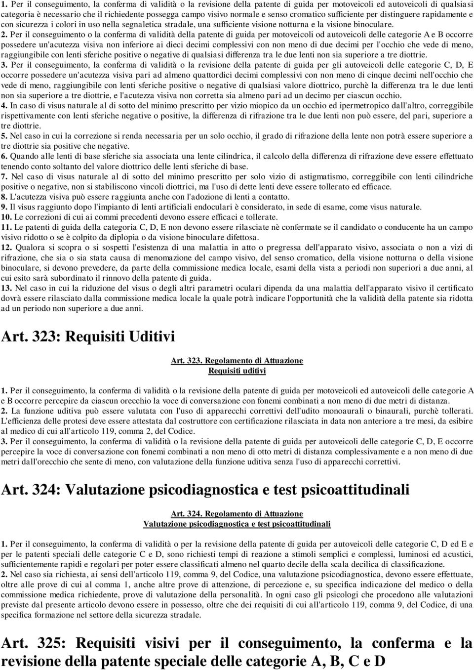 Per il conseguimento o la conferma di validità della patente di guida per motoveicoli od autoveicoli delle categorie A e B occorre possedere un'acutezza visiva non inferiore ai dieci decimi