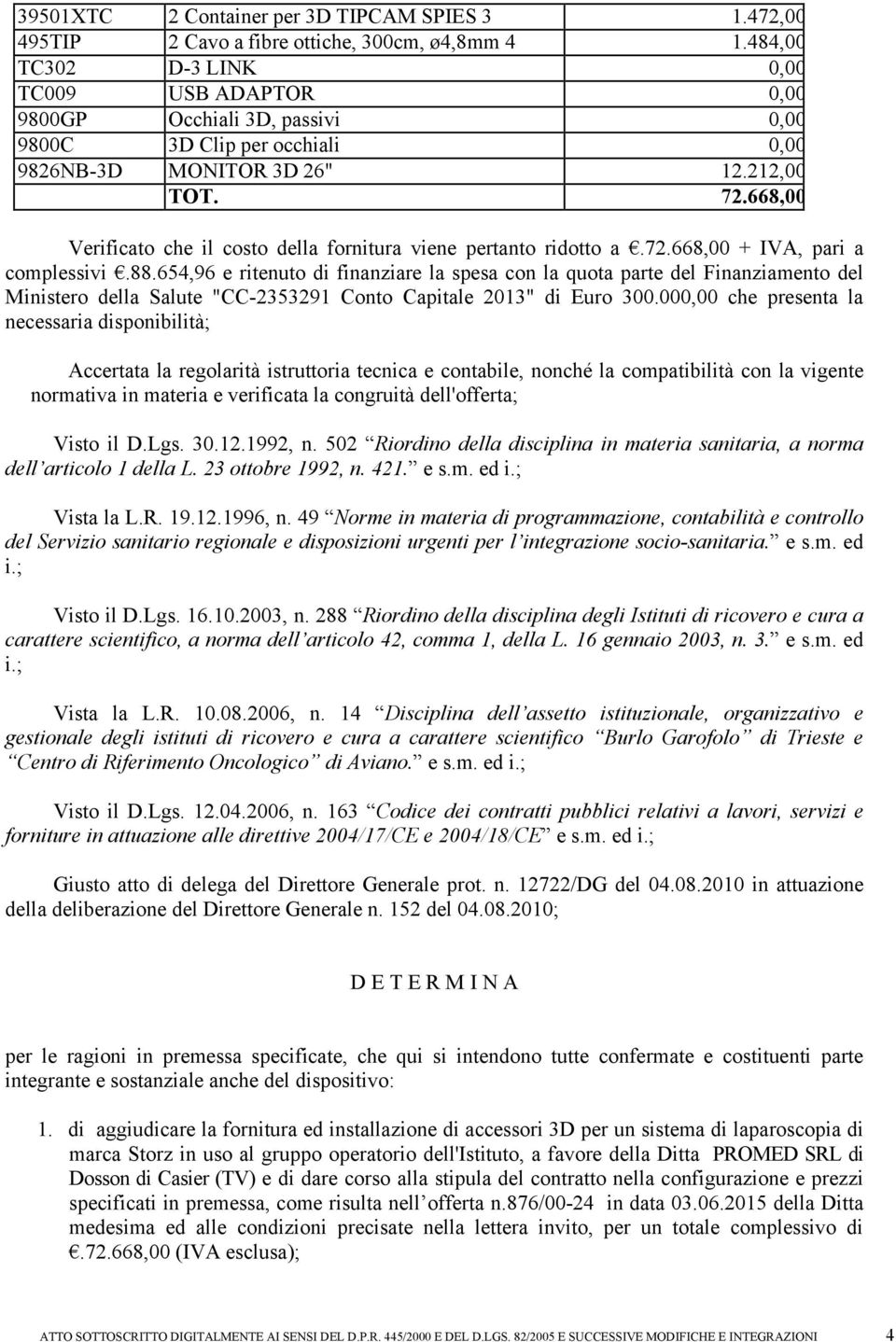 668,00 Verificato che il costo della fornitura viene pertanto ridotto a.72.668,00 + IVA, pari a complessivi.88.