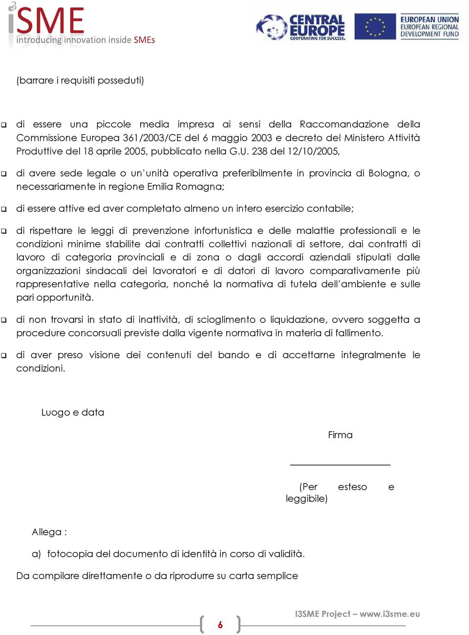 238 del 12/10/2005, di avere sede legale o un unità operativa preferibilmente in provincia di Bologna, o necessariamente in regione Emilia Romagna; di essere attive ed aver completato almeno un