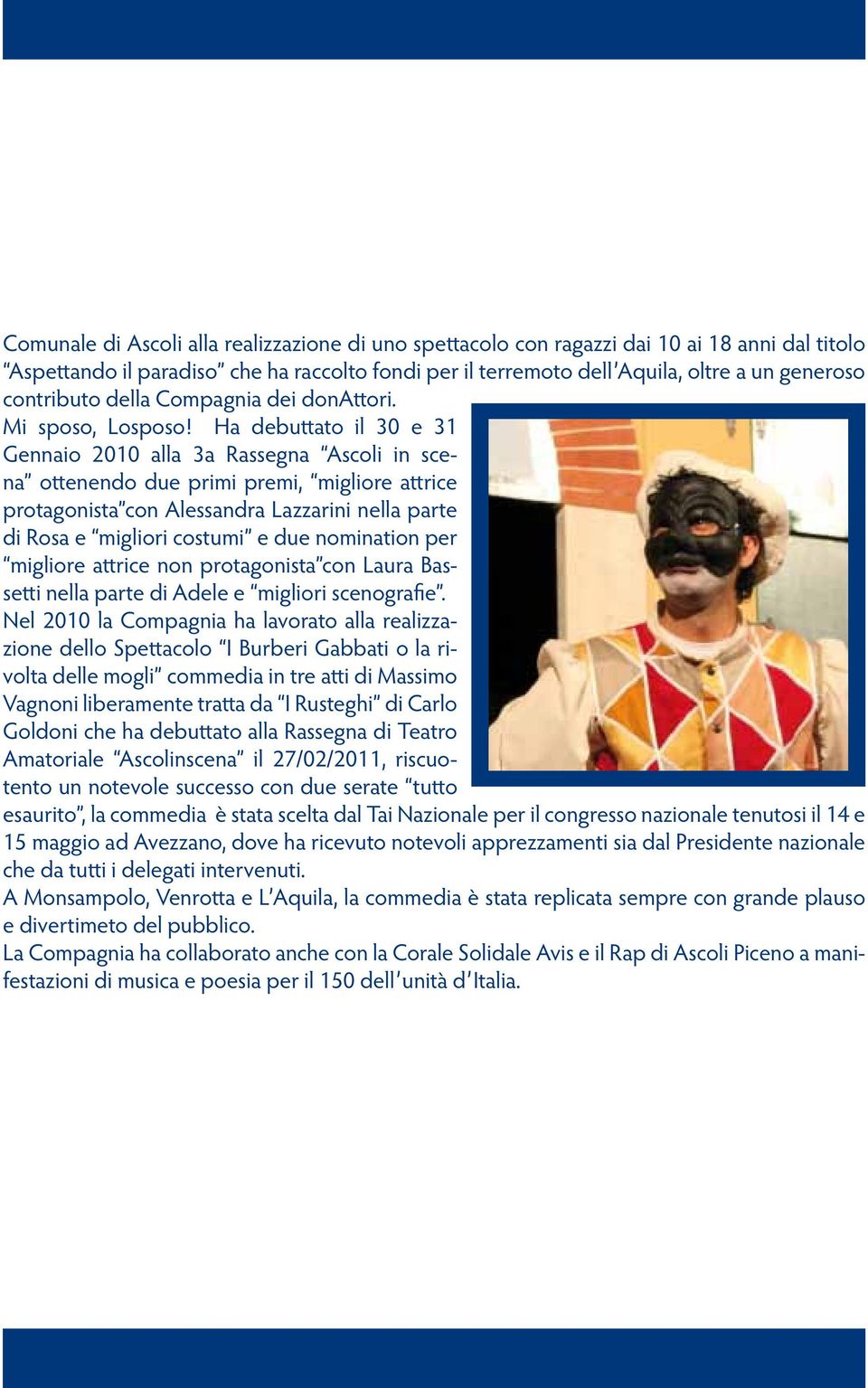 Ha debuttato il 30 e 31 Gennaio 2010 alla 3a Rassegna Ascoli in scena ottenendo due primi premi, migliore attrice protagonista con Alessandra Lazzarini nella parte di Rosa e migliori costumi e due