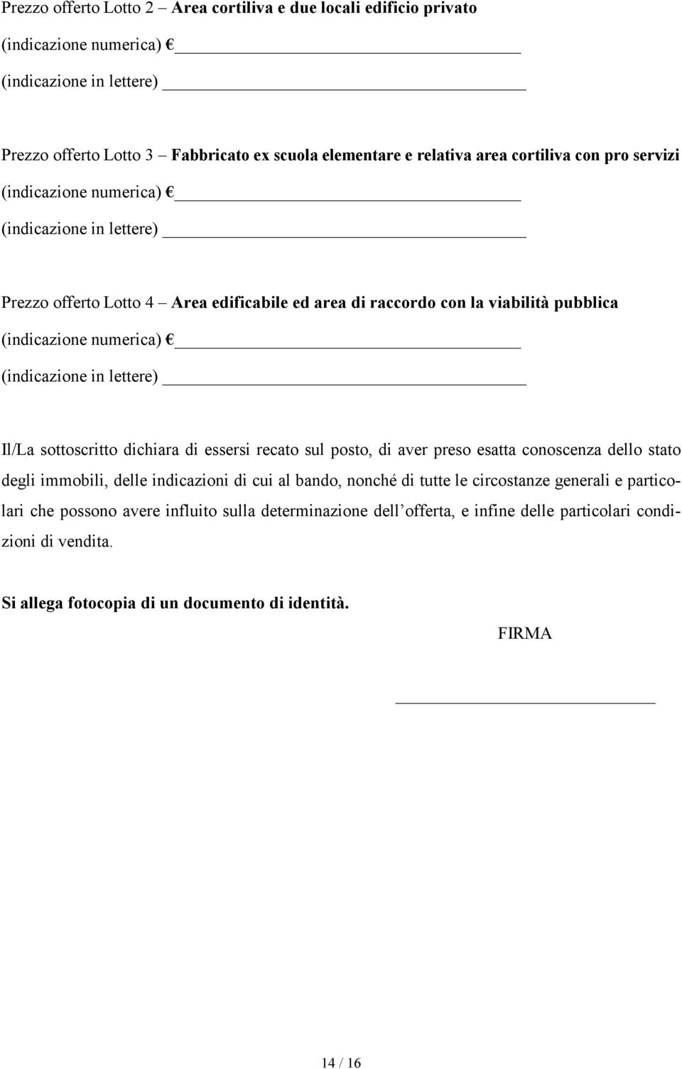 (indicazione in lettere) Il/La sottoscritto dichiara di essersi recato sul posto, di aver preso esatta conoscenza dello stato degli immobili, delle indicazioni di cui al bando, nonché di tutte