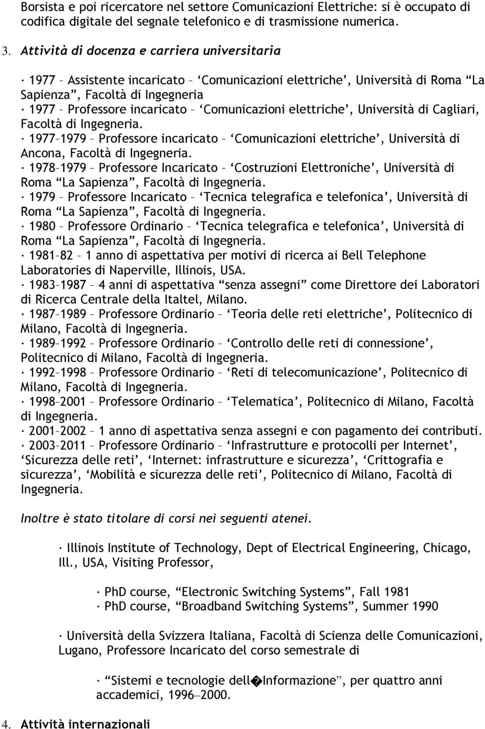 elettriche, Università di Cagliari, Facoltà di Ingegneria. 1977 1979 Professore incaricato Comunicazioni elettriche, Università di Ancona, Facoltà di Ingegneria.