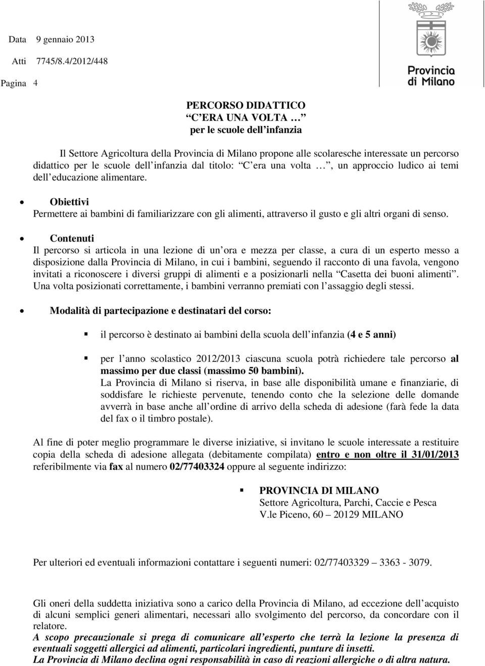 Obiettivi Permettere ai bambini di familiarizzare con gli alimenti, attraverso il gusto e gli altri organi di senso.