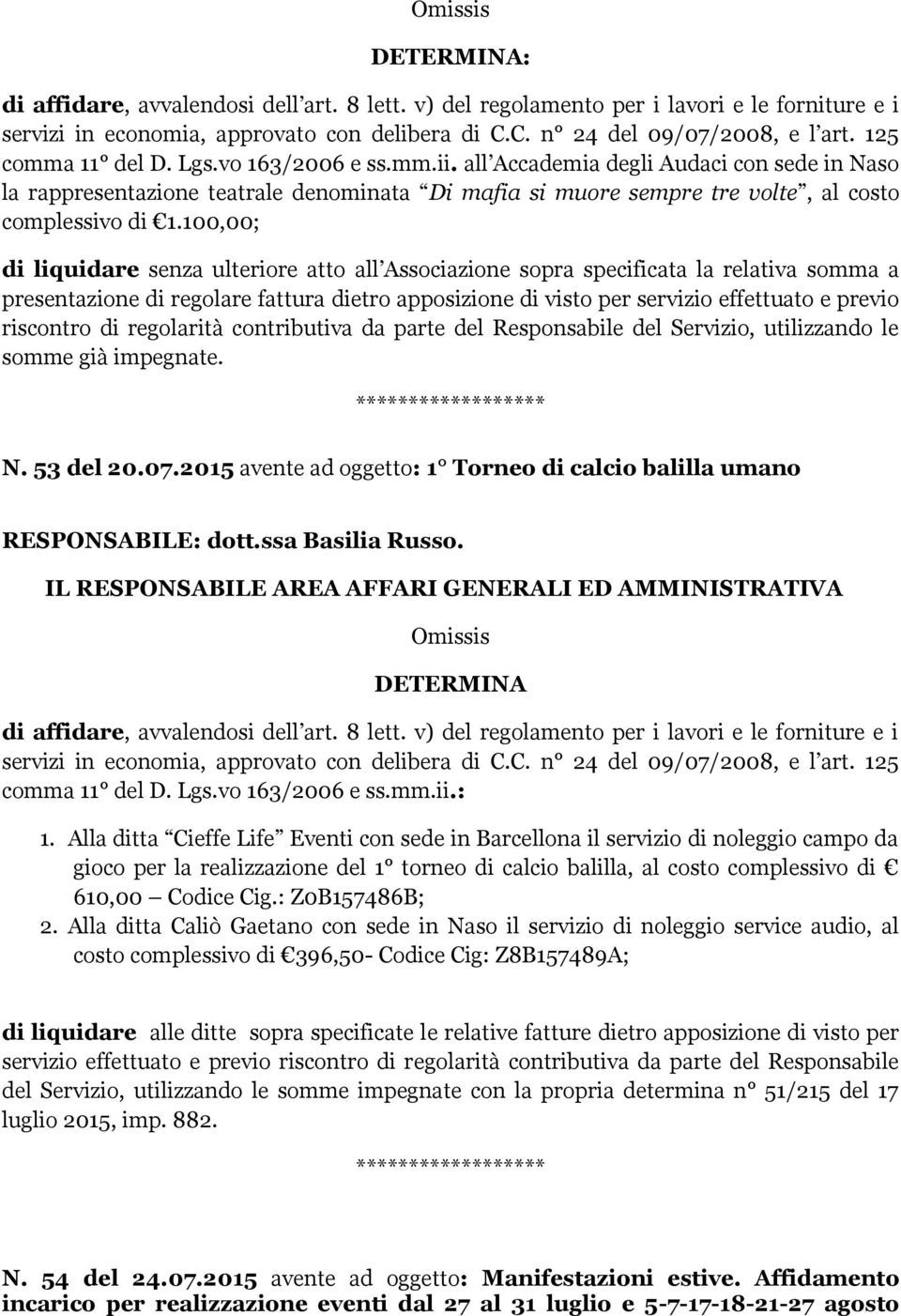 100,00; di liquidare senza ulteriore atto all Associazione sopra specificata la relativa somma a presentazione di regolare fattura dietro apposizione di visto per servizio effettuato e previo