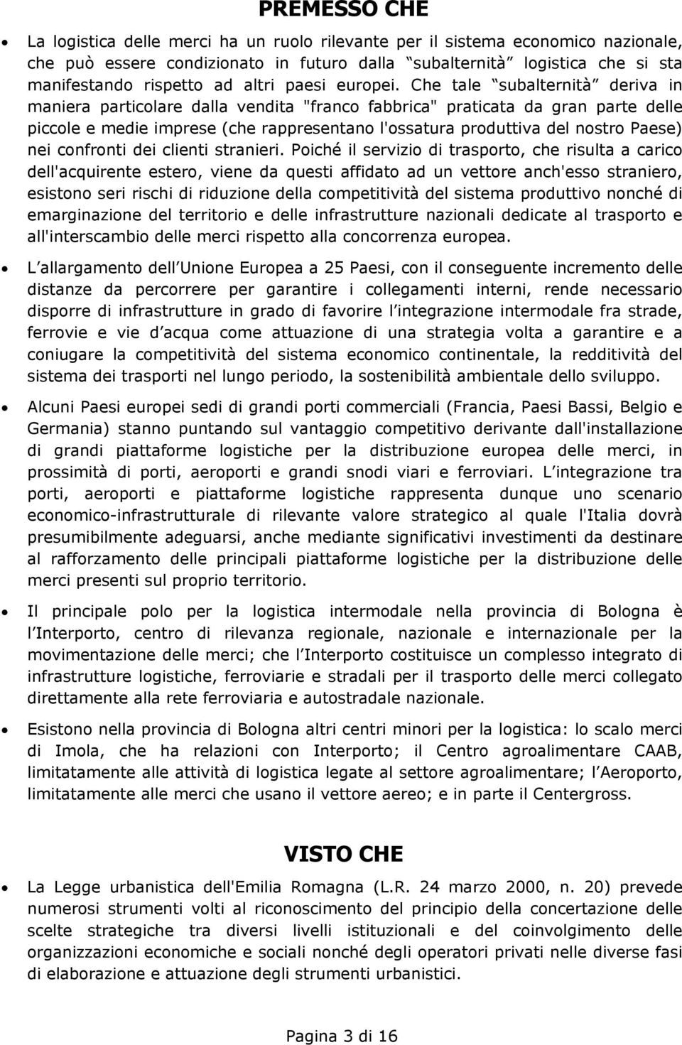 Che tale subalternità deriva in maniera particolare dalla vendita "franco fabbrica" praticata da gran parte delle piccole e medie imprese (che rappresentano l'ossatura produttiva del nostro Paese)