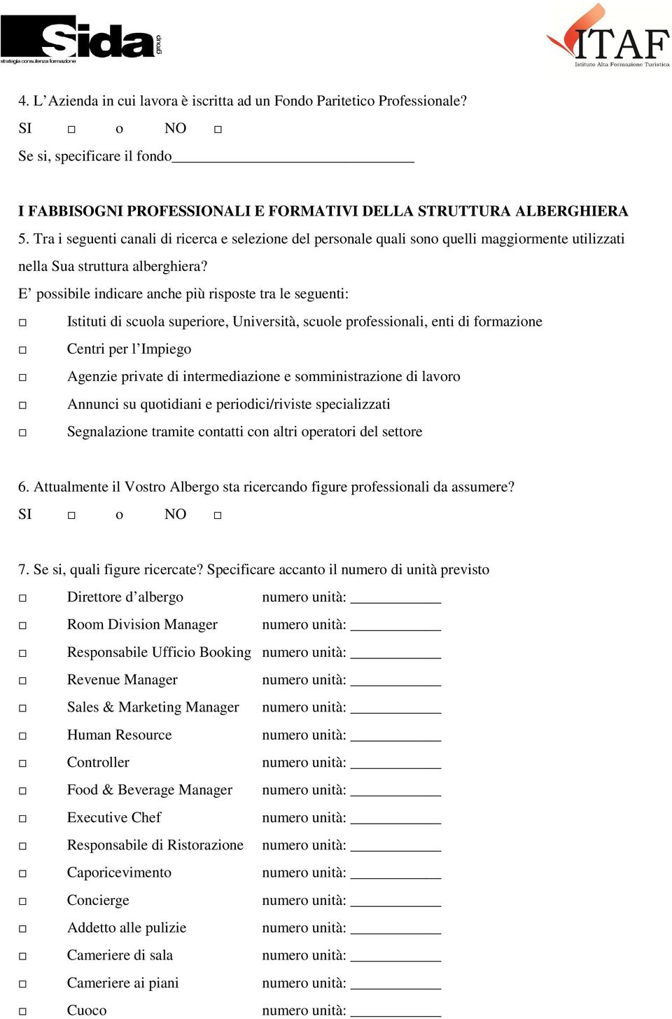 E possibile indicare anche più risposte tra le seguenti: Istituti di scuola superiore, Università, scuole professionali, enti di formazione Centri per l Impiego Agenzie private di intermediazione e