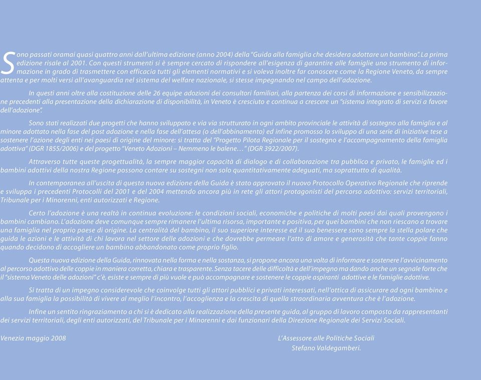 voleva inoltre far conoscere come la Regione Veneto, da sempre attenta e per molti versi all avanguardia nel sistema del welfare nazionale, si stesse impegnando nel campo dell adozione.