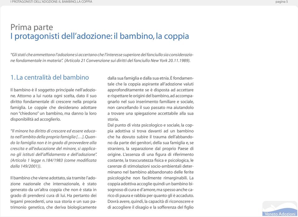 La centralità del bambino Il bambino è il soggetto principale nell adozione. Attorno a lui ruota ogni scelta, dato il suo diritto fondamentale di crescere nella propria famiglia.