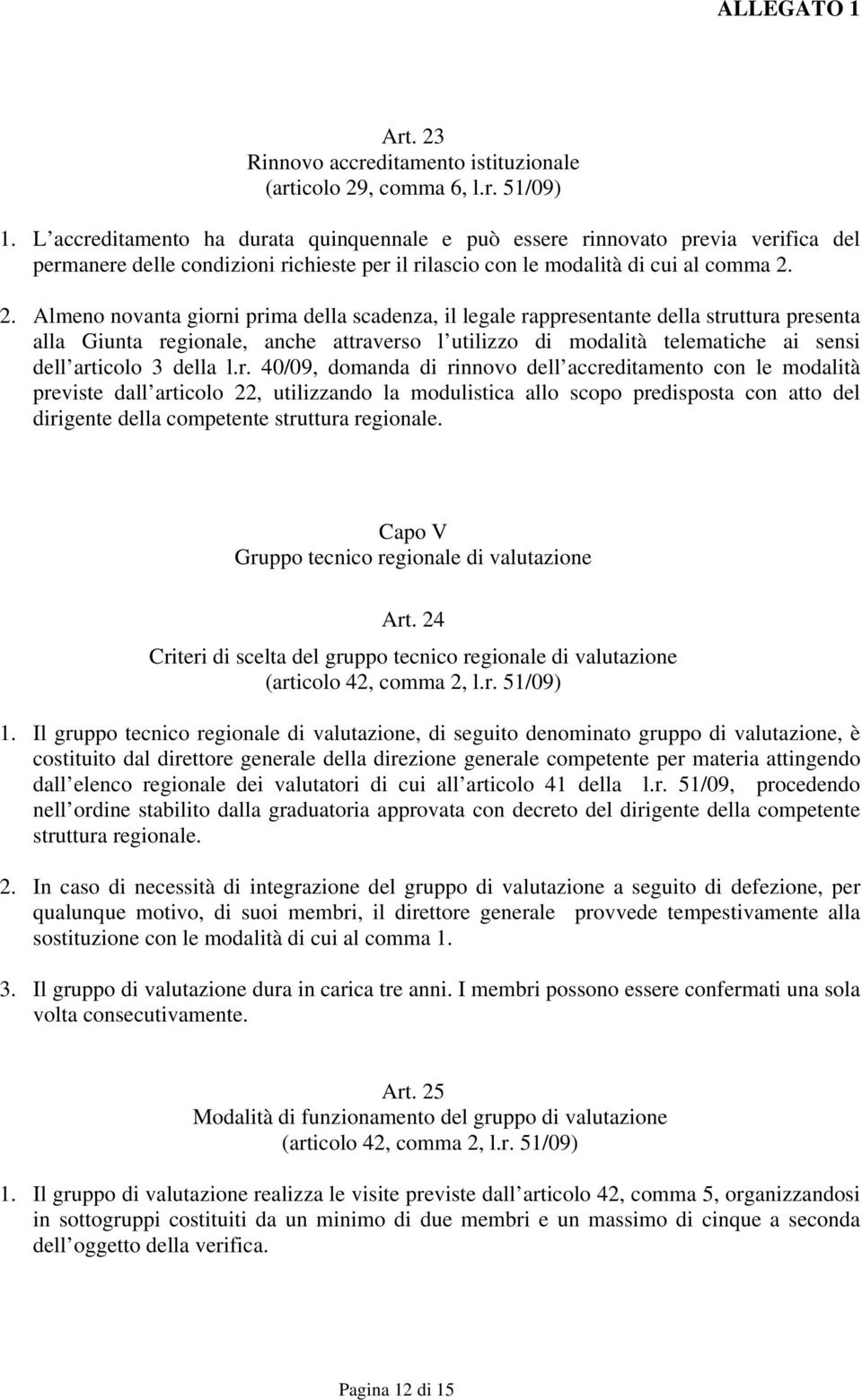 2. Almeno novanta giorni prima della scadenza, il legale rappresentante della struttura presenta alla Giunta regionale, anche attraverso l utilizzo di modalità telematiche ai sensi dell articolo 3