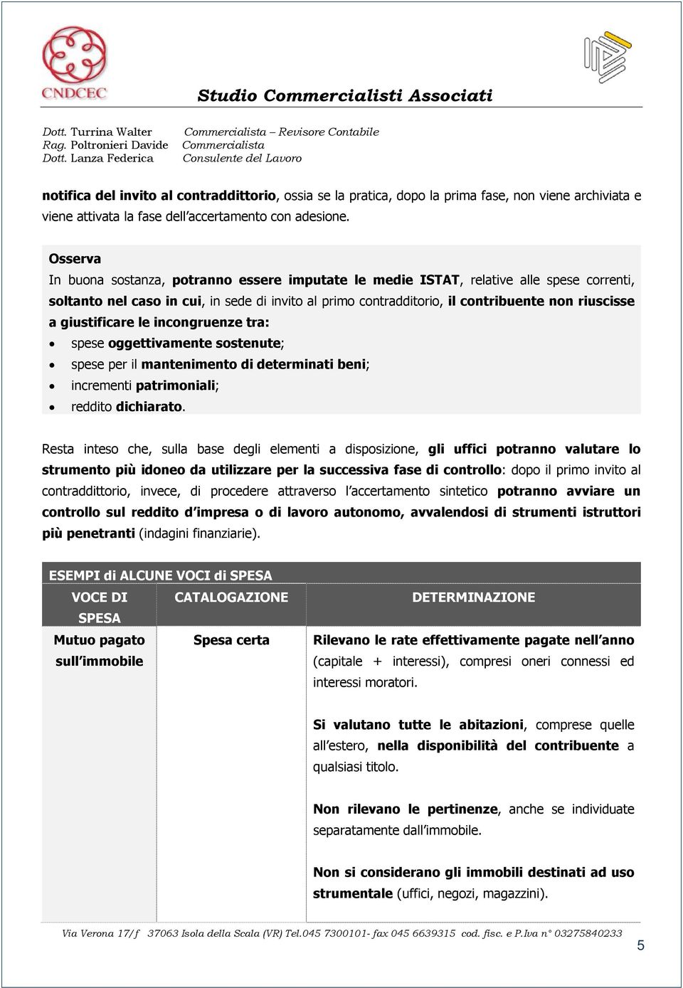 giustificare le incongruenze tra: spese oggettivamente sostenute; spese per il mantenimento di determinati beni; incrementi patrimoniali; reddito dichiarato.