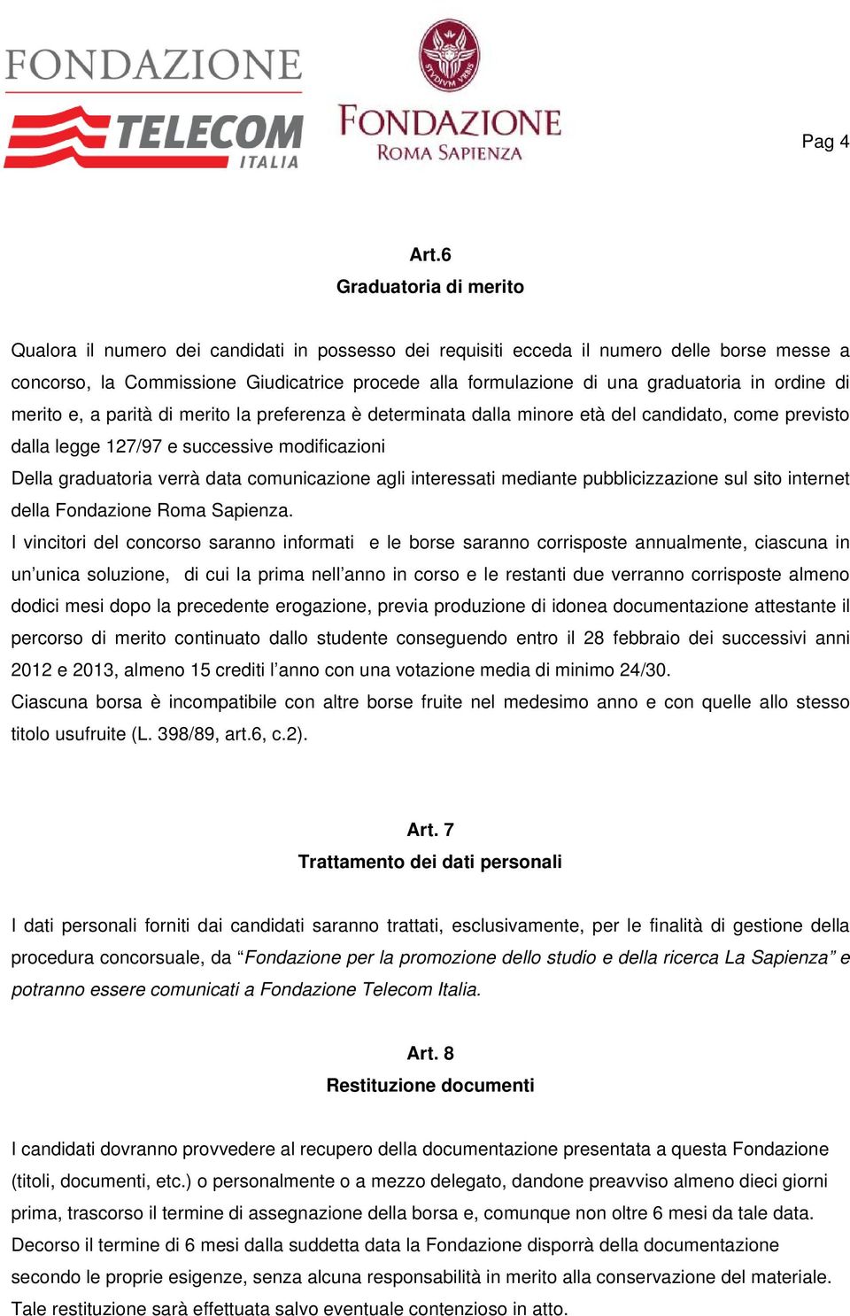 graduatoria in ordine di merito e, a parità di merito la preferenza è determinata dalla minore età del candidato, come previsto dalla legge 127/97 e successive modificazioni Della graduatoria verrà