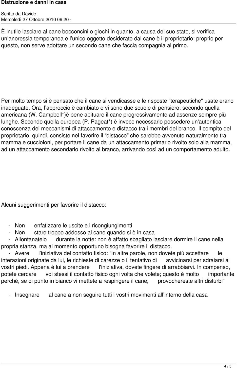 Ora, l approccio è cambiato e vi sono due scuole di pensiero: secondo quella americana (W. Campbell*)è bene abituare il cane progressivamente ad assenze sempre più lunghe. Secondo quella europea (P.