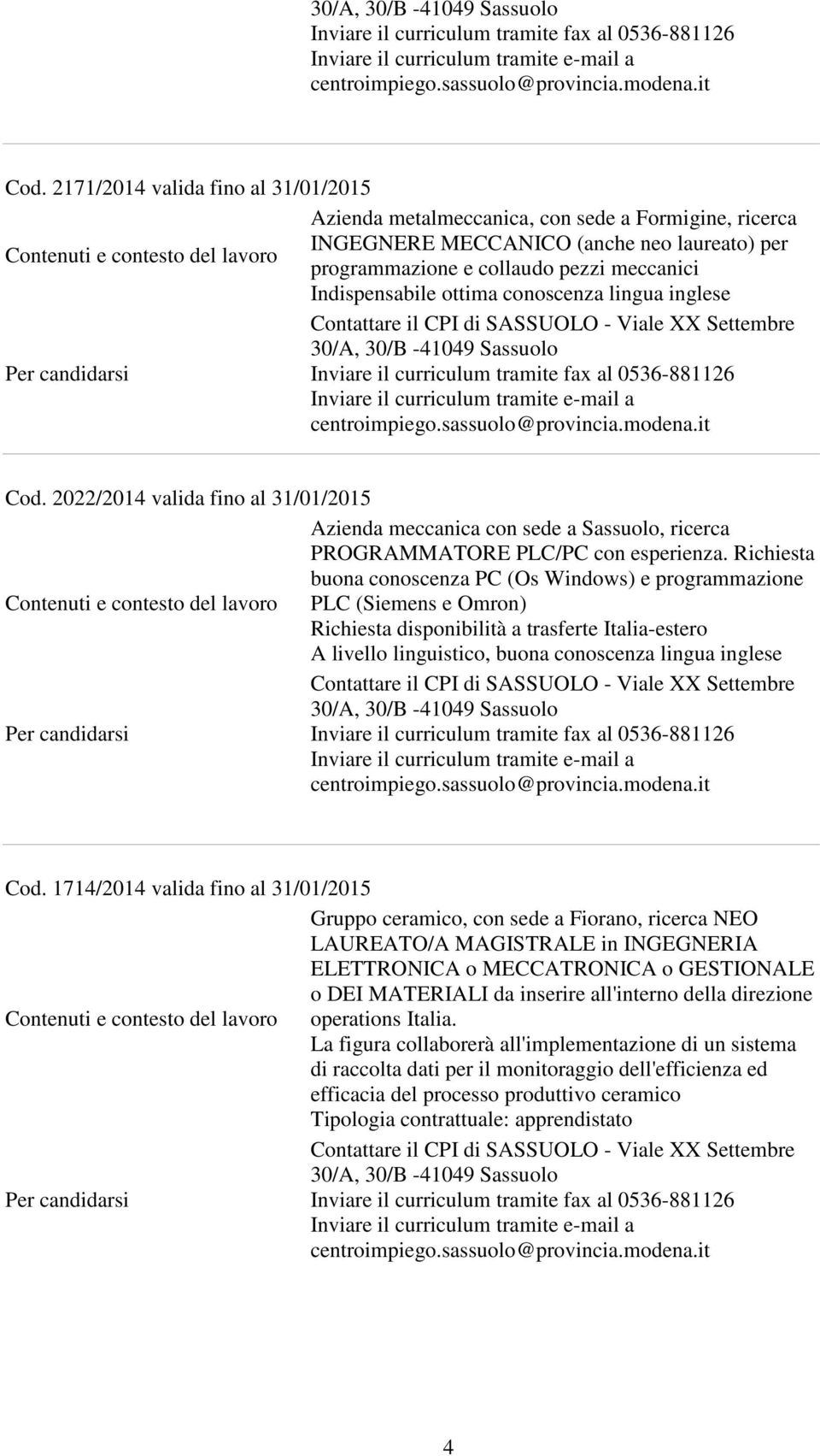 Richiesta buona conoscenza PC (Os Windows) e programmazione PLC (Siemens e Omron) Richiesta disponibilità a trasferte Italia-estero A livello linguistico, buona conoscenza lingua inglese Cod.