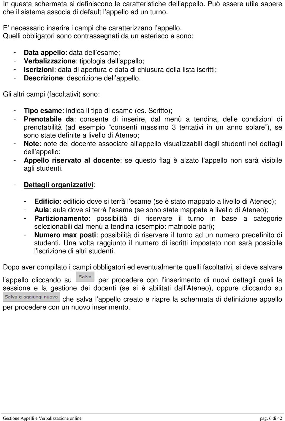 Quelli obbligatori sono contrassegnati da un asterisco e sono: - Data appello: data dell esame; - Verbalizzazione: tipologia dell appello; - Iscrizioni: data di apertura e data di chiusura della