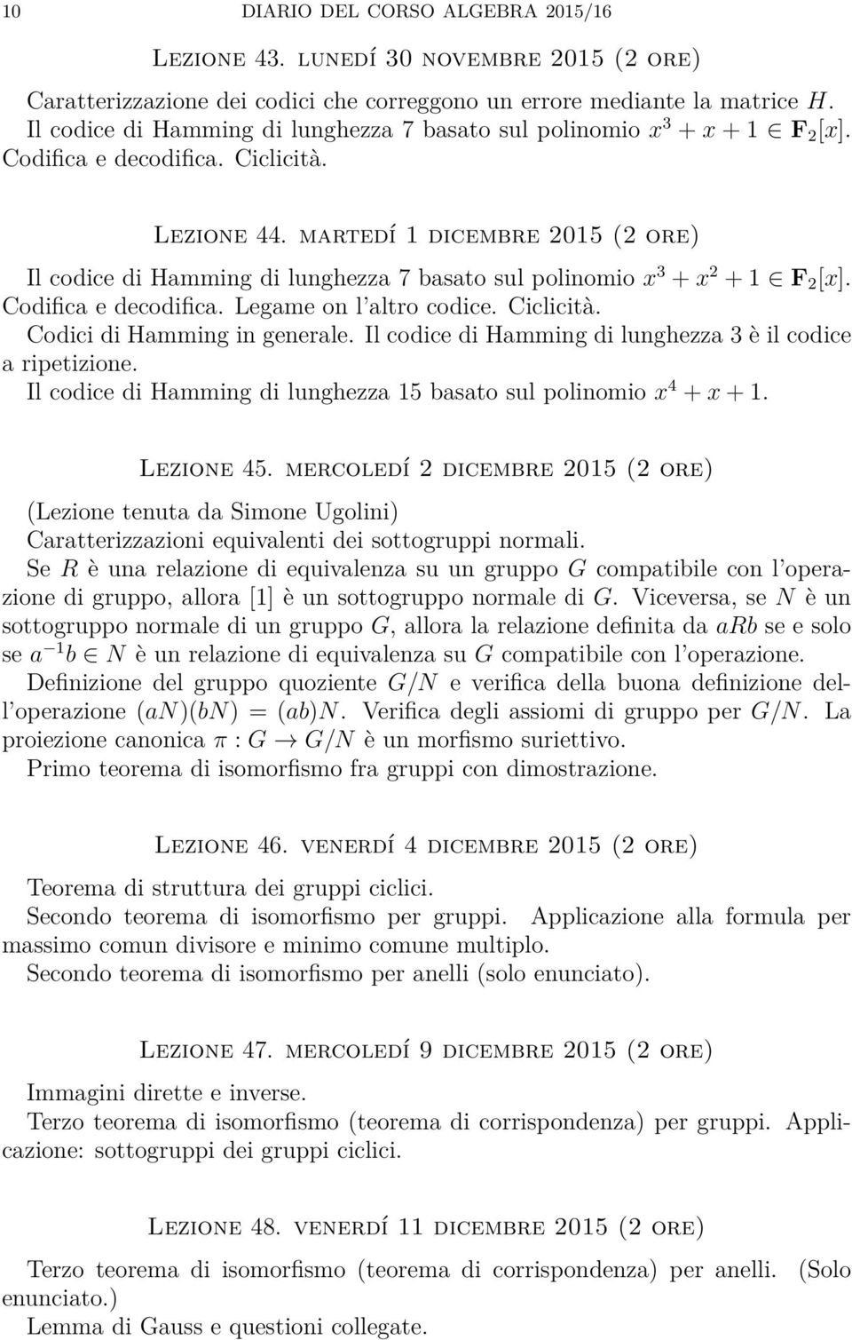 martedí 1 dicembre 2015 (2 ore) Il codice di Hamming di lunghezza 7 basato sul polinomio x 3 + x 2 + 1 F 2 [x]. Codifica e decodifica. Legame on l altro codice. Ciclicità.