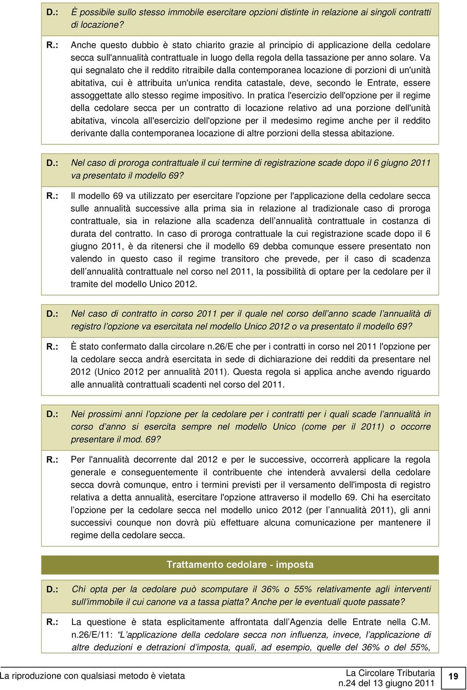 Va qui segnalato che il reddito ritraibile dalla contemporanea locazione di porzioni di un'unità abitativa, cui è attribuita un'unica rendita catastale, deve, secondo le Entrate, essere assoggettate