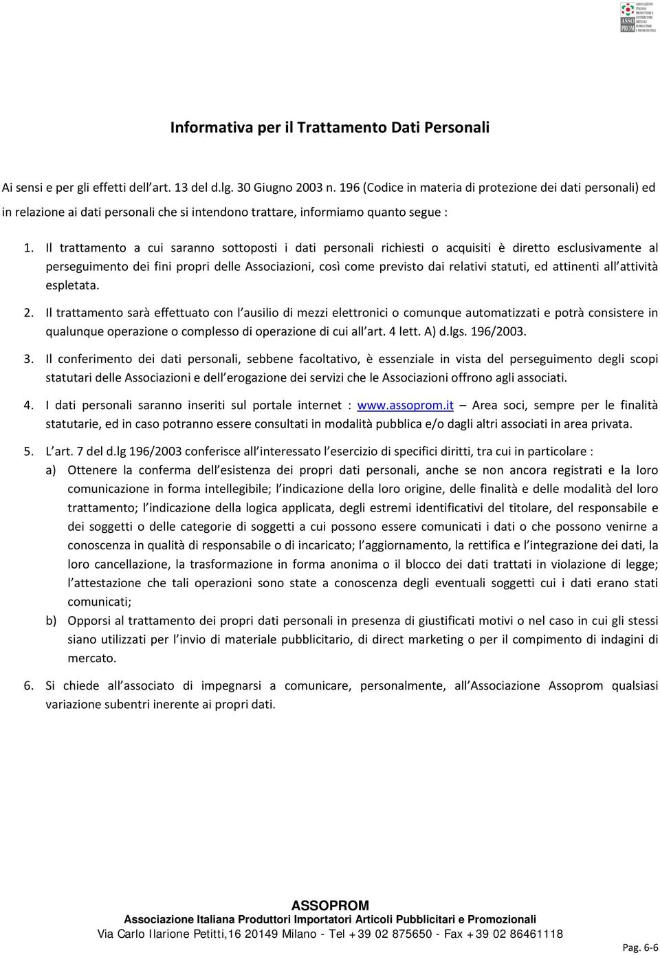 Il trattamento a cui saranno sottoposti i dati personali richiesti o acquisiti è diretto esclusivamente al perseguimento dei fini propri delle Associazioni, così come previsto dai relativi statuti,