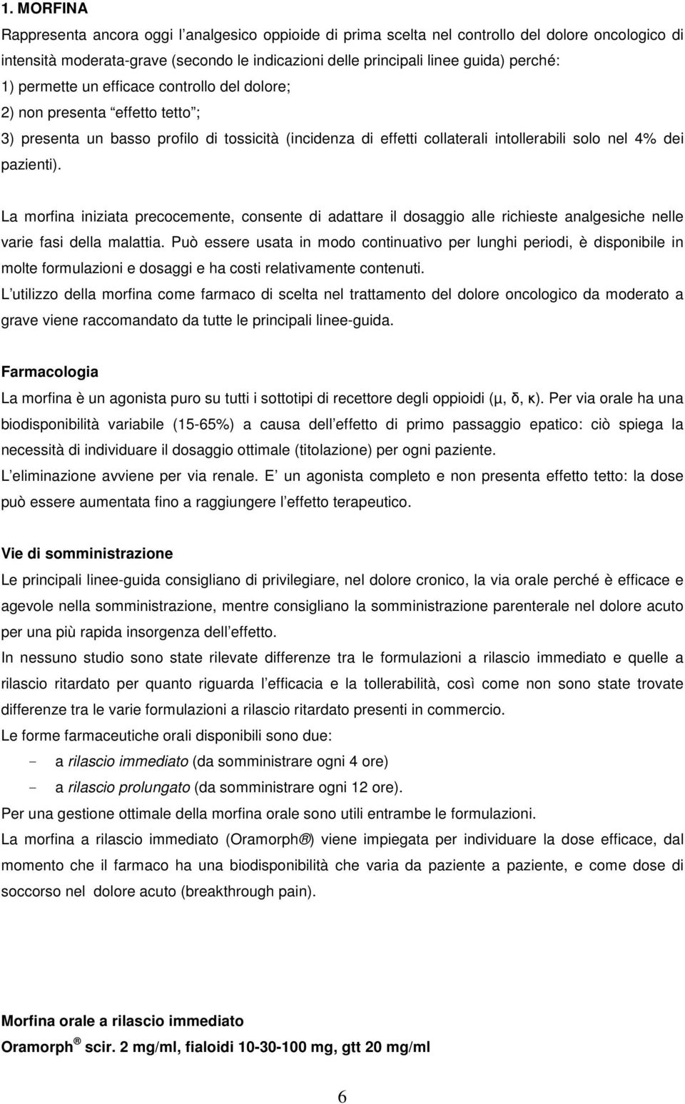 La morfina iniziata precocemente, consente di adattare il dosaggio alle richieste analgesiche nelle varie fasi della malattia.