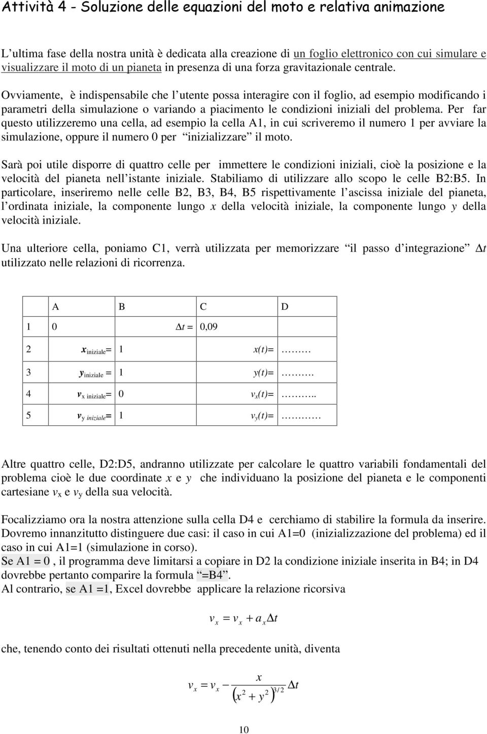 Oiamene, è indispensabile che l uene possa ineragire con il foglio, ad esempio modificando i parameri della simulazione o ariando a piacimeno le condizioni iniziali del problema.