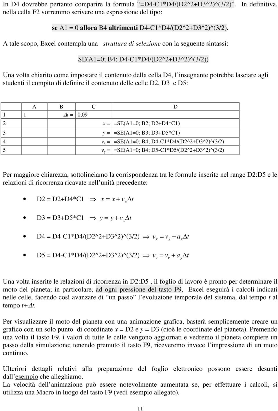 sudeni il compio di definire il conenuo delle celle D2, D3 e D5: A B C D 1 1 = 0,09 2 = =SEA1=0; B2; D2D4*C1 3 = =SEA1=0; B3; D3D5*C1 4 = =SEA1=0; B4; D4-C1*D4/D2^2D3^2^3/2 5 = =SEA1=0; B4;