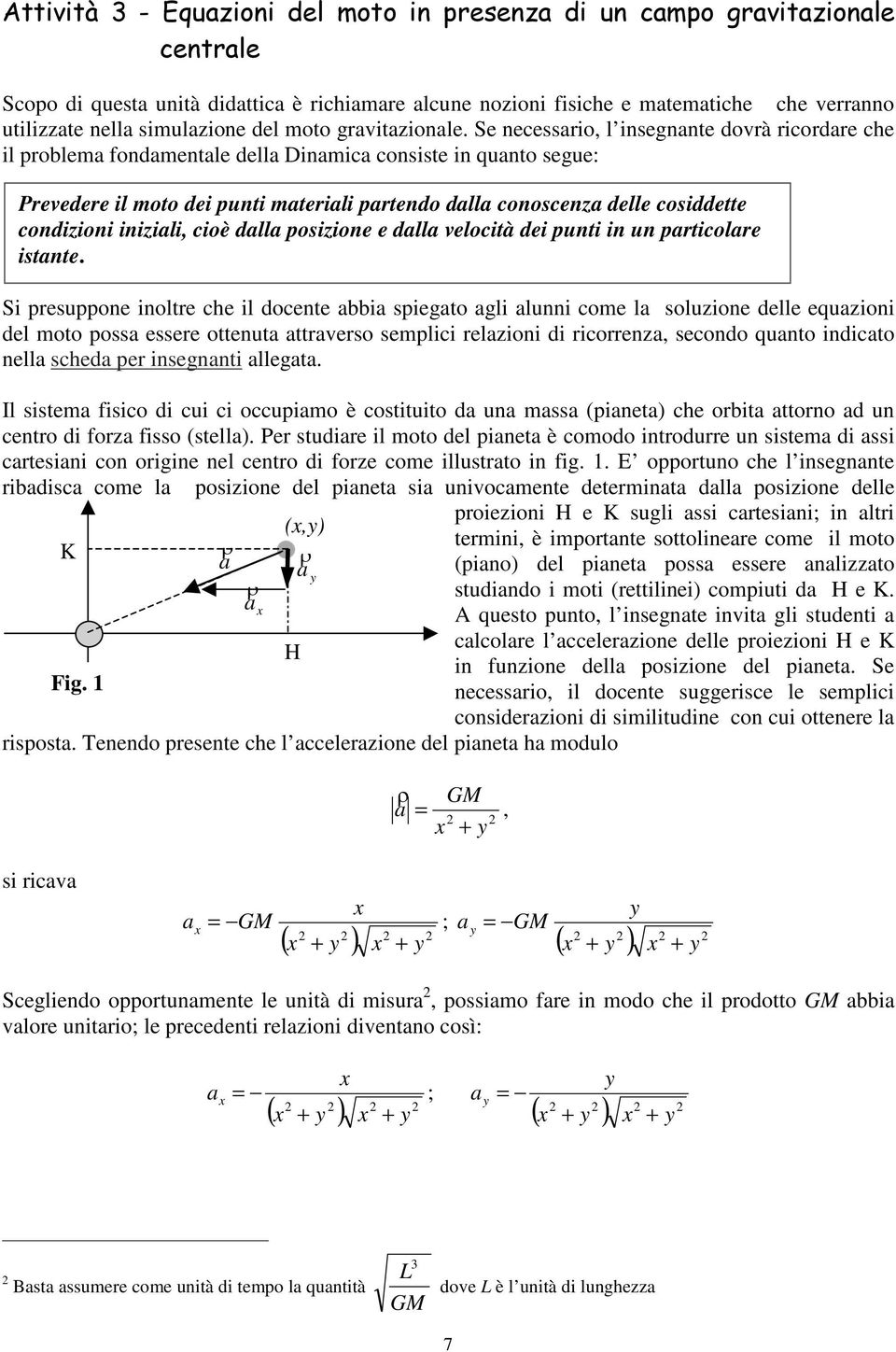 Se necessario, l insegnane dorà ricordare che il problema fondamenale della Dinamica consise in quano segue: Preedere il moo dei puni maeriali parendo dalla conoscenza delle cosiddee condizioni