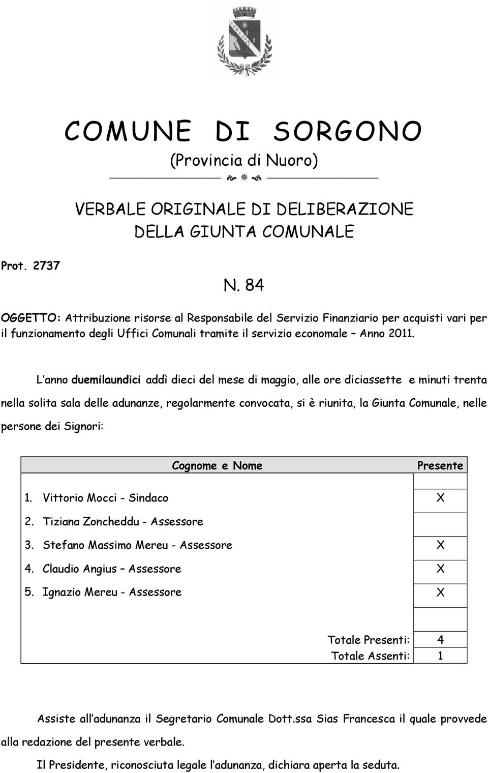 L anno duemilaundici addì dieci del mese di maggio, alle ore diciassette e minuti trenta nella solita sala delle adunanze, regolarmente convocata, si è riunita, la Giunta Comunale, nelle persone dei