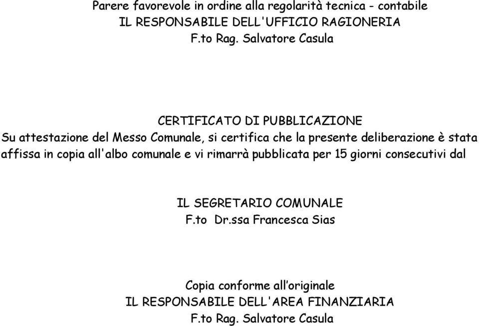 deliberazione è stata affissa in copia all'albo comunale e vi rimarrà pubblicata per 15 giorni consecutivi dal F.