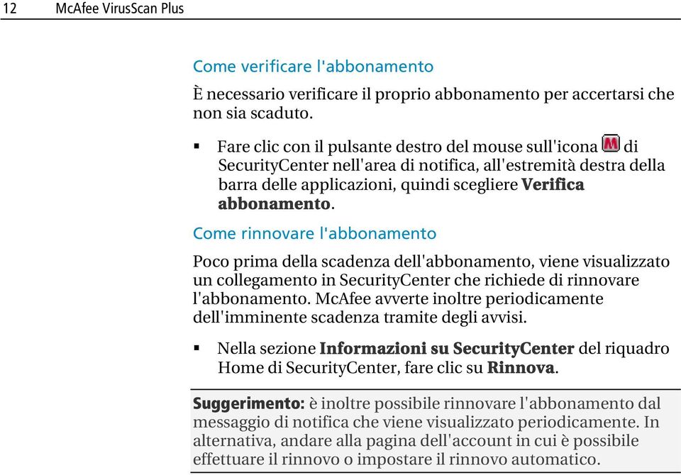 Come rinnovare l'abbonamento Poco prima della scadenza dell'abbonamento, viene visualizzato un collegamento in SecurityCenter che richiede di rinnovare l'abbonamento.