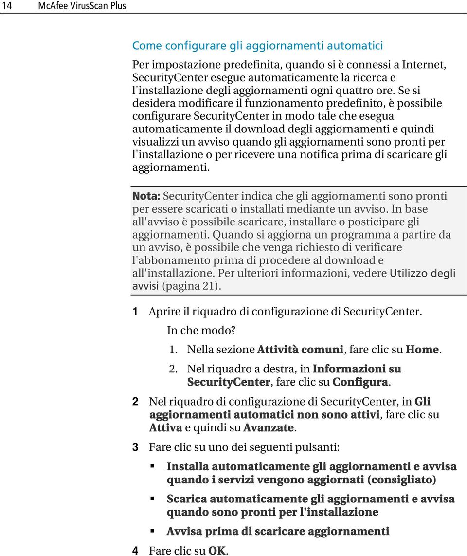 Se si desidera modificare il funzionamento predefinito, è possibile configurare SecurityCenter in modo tale che esegua automaticamente il download degli aggiornamenti e quindi visualizzi un avviso