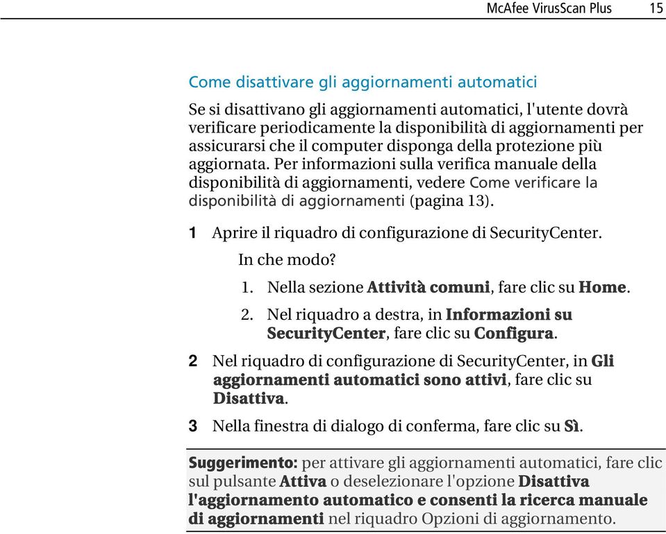 Per informazioni sulla verifica manuale della disponibilità di aggiornamenti, vedere Come verificare la disponibilità di aggiornamenti (pagina 13).