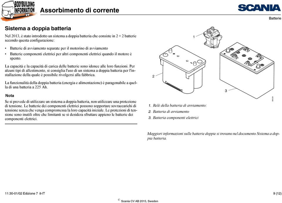 Per alcuni tipi di allestimento, si consiglia l'uso di un sistema a doppia batteria per l'installazione della quale è possibile rivolgersi alla fabbrica.