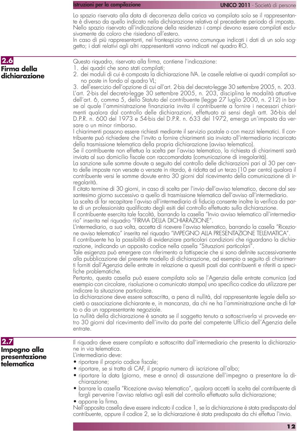 In caso di più rappresentanti, nel frontespizio vanno comunque indicati i dati di un solo soggetto; i dati relativi agli altri rappresentanti vanno indicati nel quadro RO. 2.