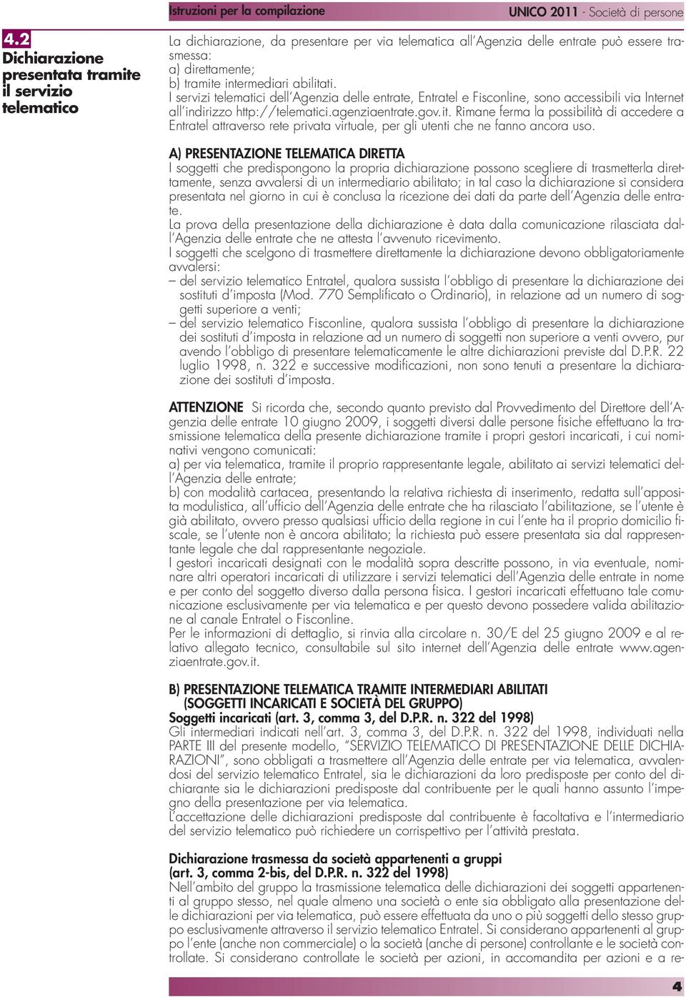 A) PRESENTAZIONE TELEMATICA DIRETTA I soggetti che predispongono la propria dichiarazione possono scegliere di trasmetterla direttamente, senza avvalersi di un intermediario abilitato; in tal caso la