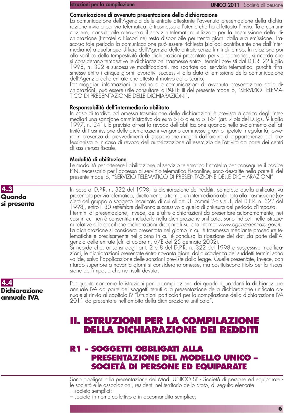 Tale comunicazione, consultabile attraverso il servizio telematico utilizzato per la trasmissione della dichiarazione (Entratel o Fisconline) resta disponibile per trenta giorni dalla sua emissione.