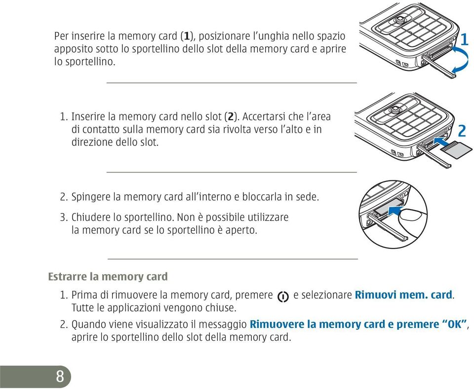 Spingere la memory card all interno e bloccarla in sede. 3. Chiudere lo sportellino. Non è possibile utilizzare la memory card se lo sportellino è aperto. Estrarre la memory card 1.