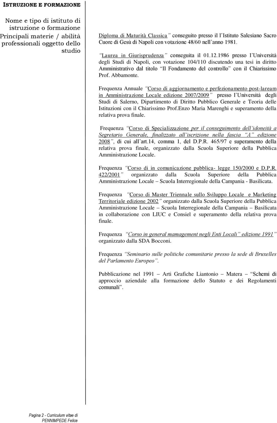 1986 presso l Università degli Studi di Napoli, con votazione 104/110 discutendo una tesi in diritto Amministrativo dal titolo Il Fondamento del controllo con il Chiarissimo Prof. Abbamonte.