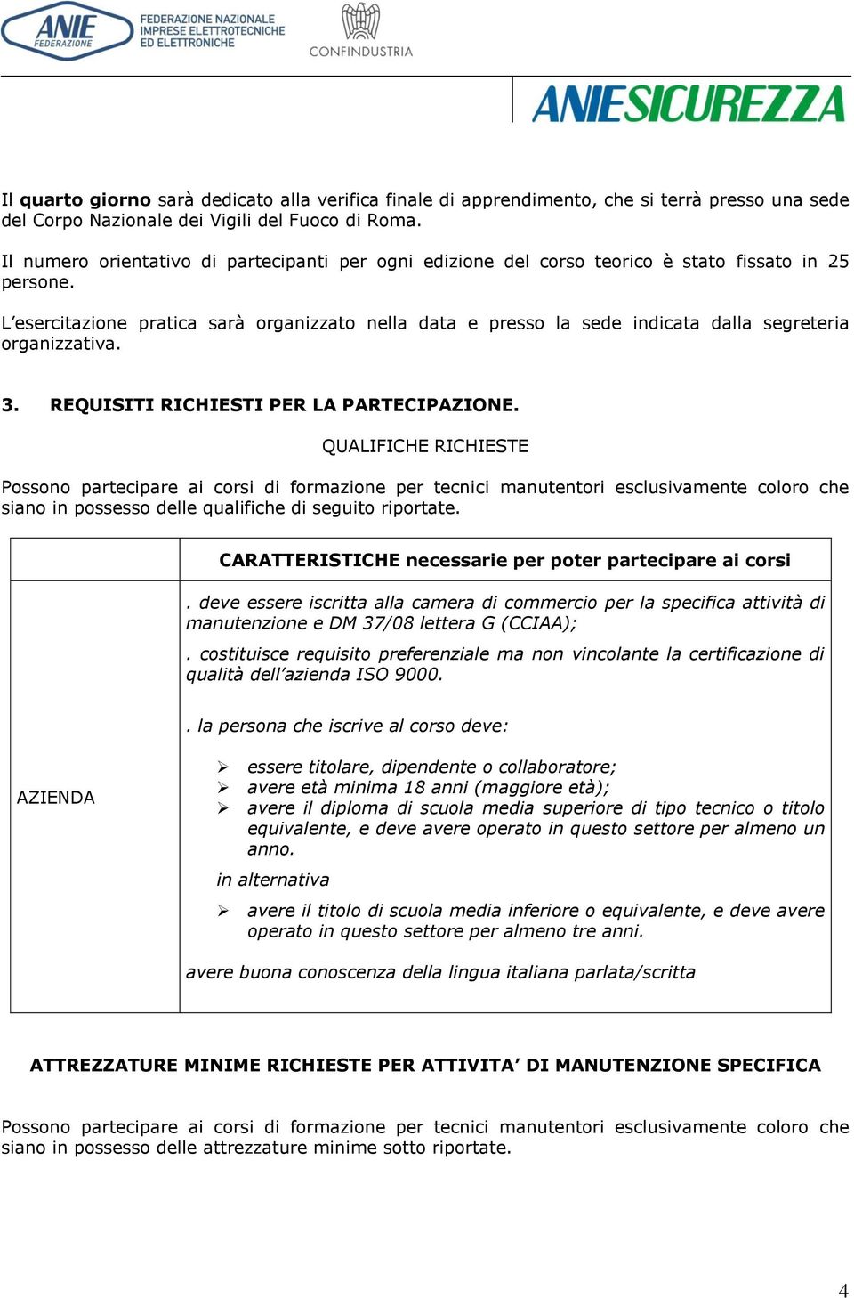 L esercitazione pratica sarà organizzato nella data e presso la sede indicata dalla segreteria organizzativa. 3. REQUISITI RICHIESTI PER LA PARTECIPAZIONE.