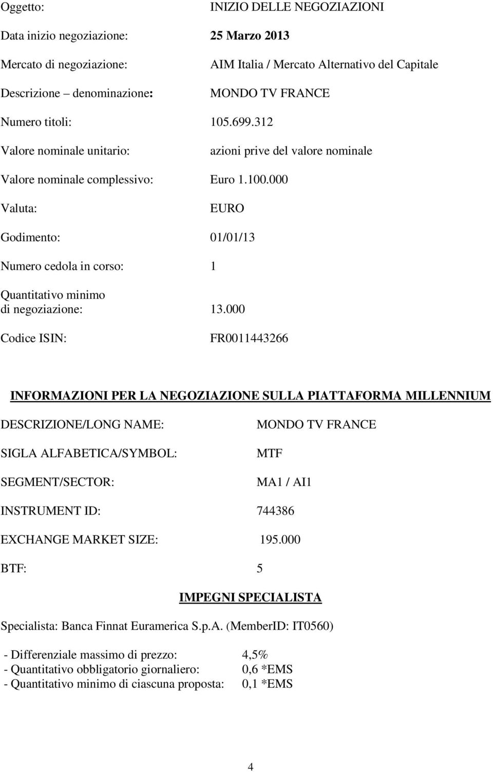 000 Valuta: EURO Godimento: 01/01/13 Numero cedola in corso: 1 Quantitativo minimo di negoziazione: 13.