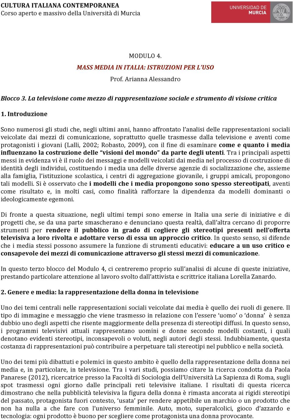 Introduzione Sono numerosi gli studi che, negli ultimi anni, hanno affrontato l analisi delle rappresentazioni sociali veicolate dai mezzi di comunicazione, soprattutto quelle trasmesse dalla