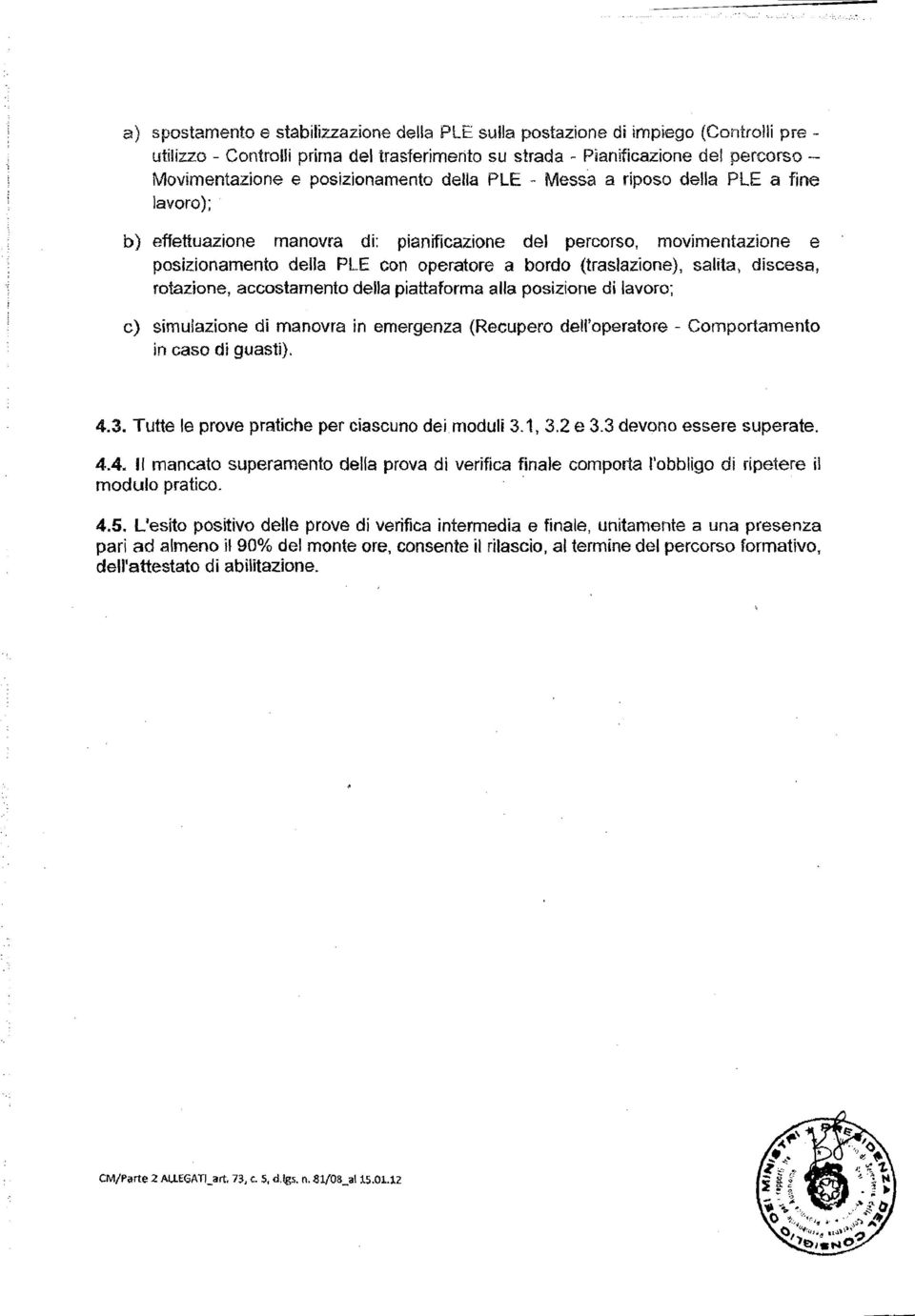 (traslazione), salita, discesa, rotazione, accostamento della piattaforma alla posizione di lavoro; c) simulazione di manovra in emergenza (Recupero dell'operatore - Comportamento in caso di guasti).