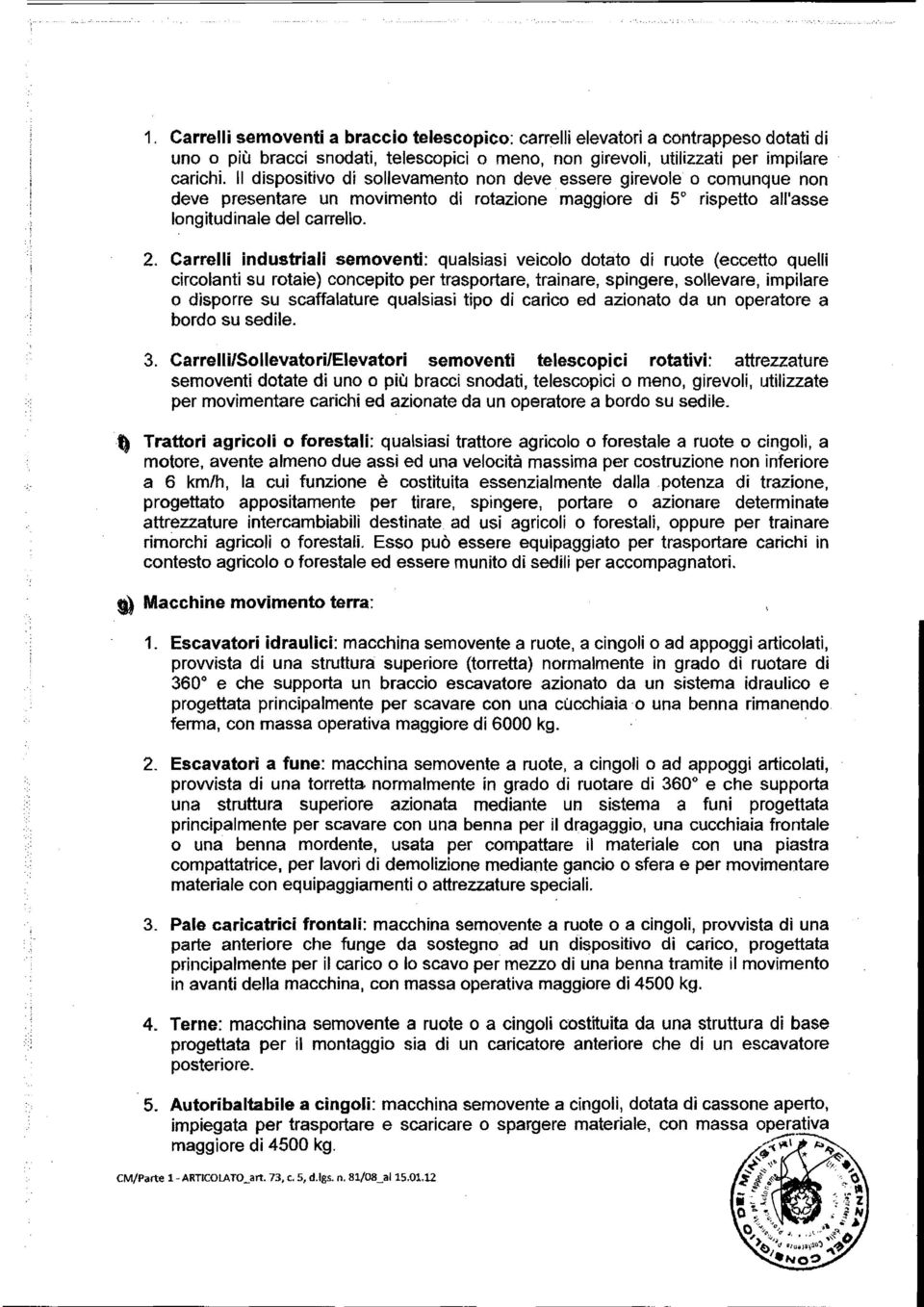 Carrelli industriali semoventi: qualsiasi veicolo dotato di ruote (eccetto quelli circolanti su rotaie) concepito per trasportare, trainare, spingere, sollevare, impilare o disporre su scaffalature