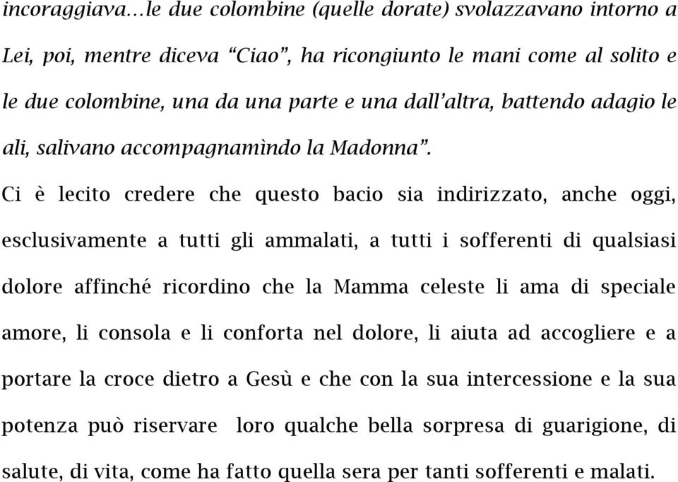 Ci è lecito credere che questo bacio sia indirizzato, anche oggi, esclusivamente a tutti gli ammalati, a tutti i sofferenti di qualsiasi dolore affinché ricordino che la Mamma celeste