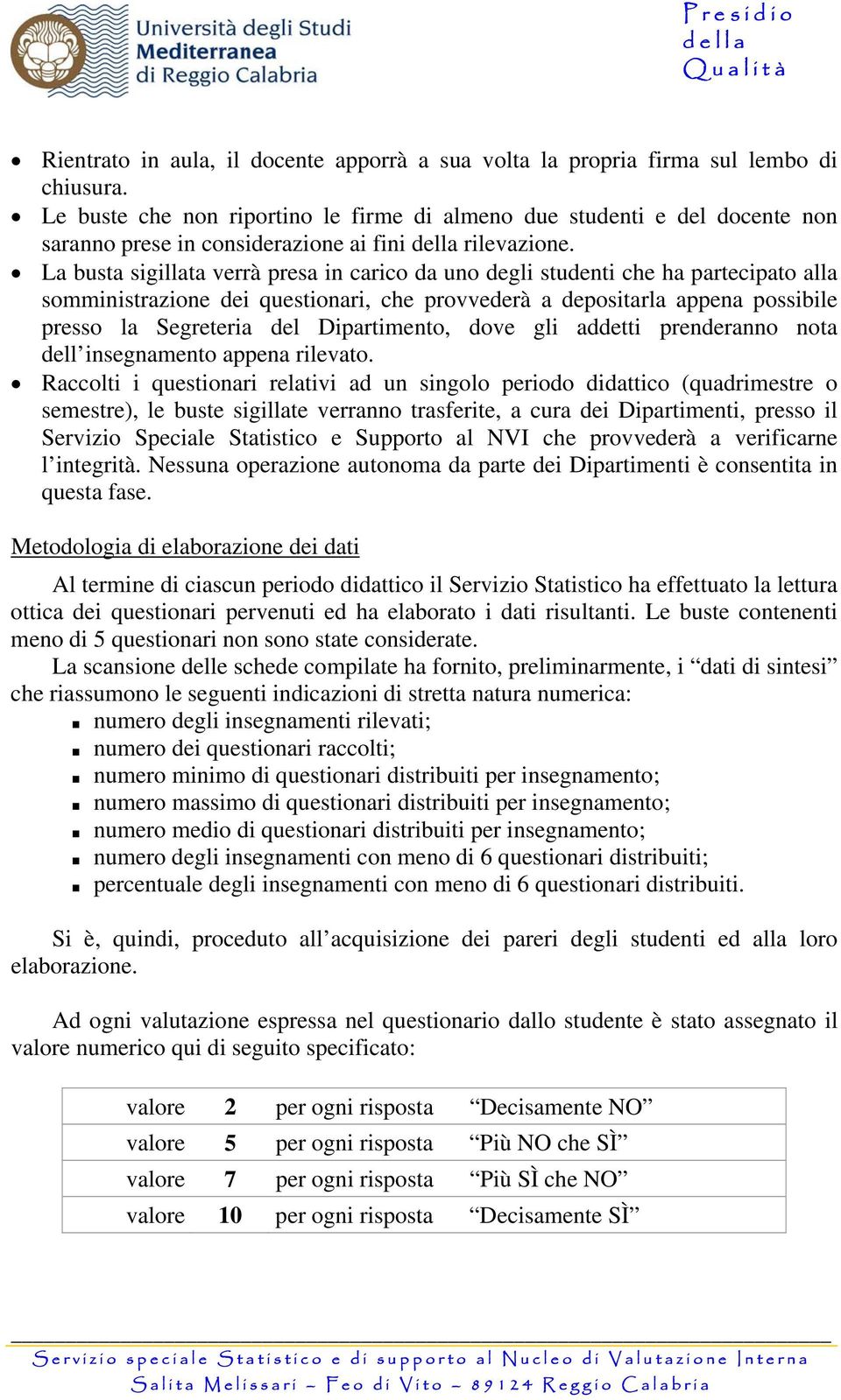 La busta sigillata verrà presa in carico da uno degli studenti che ha partecipato alla somministrazione dei questionari, che provvederà a depositarla appena possibile presso la Segreteria del