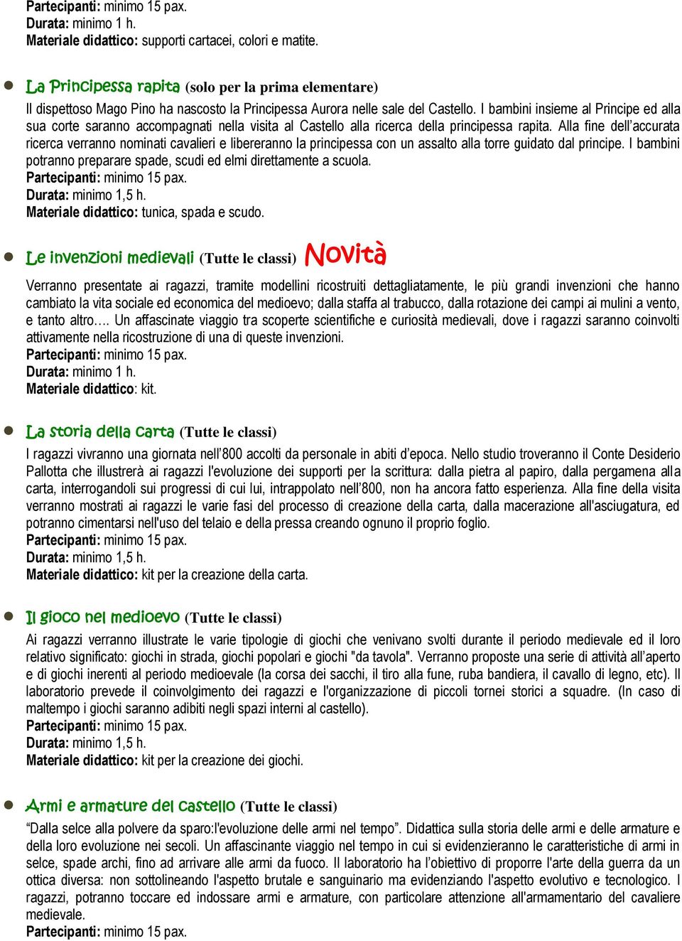 Alla fine dell accurata ricerca verranno nominati cavalieri e libereranno la principessa con un assalto alla torre guidato dal principe.