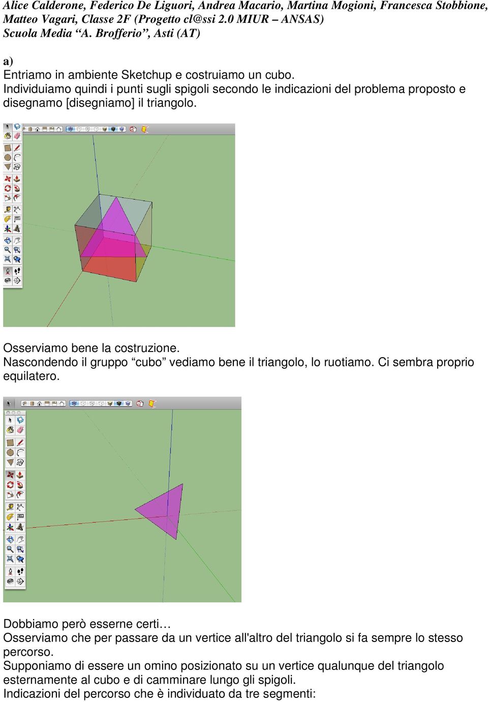 Individuiamo quindi i punti sugli spigoli secondo le indicazioni del problema proposto e disegnamo [disegniamo] il triangolo. Osserviamo bene la costruzione.