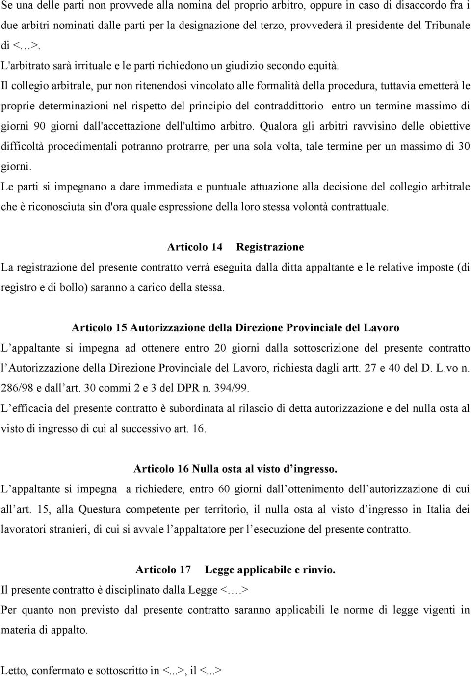 Il collegio arbitrale, pur non ritenendosi vincolato alle formalità della procedura, tuttavia emetterà le proprie determinazioni nel rispetto del principio del contraddittorio entro un termine