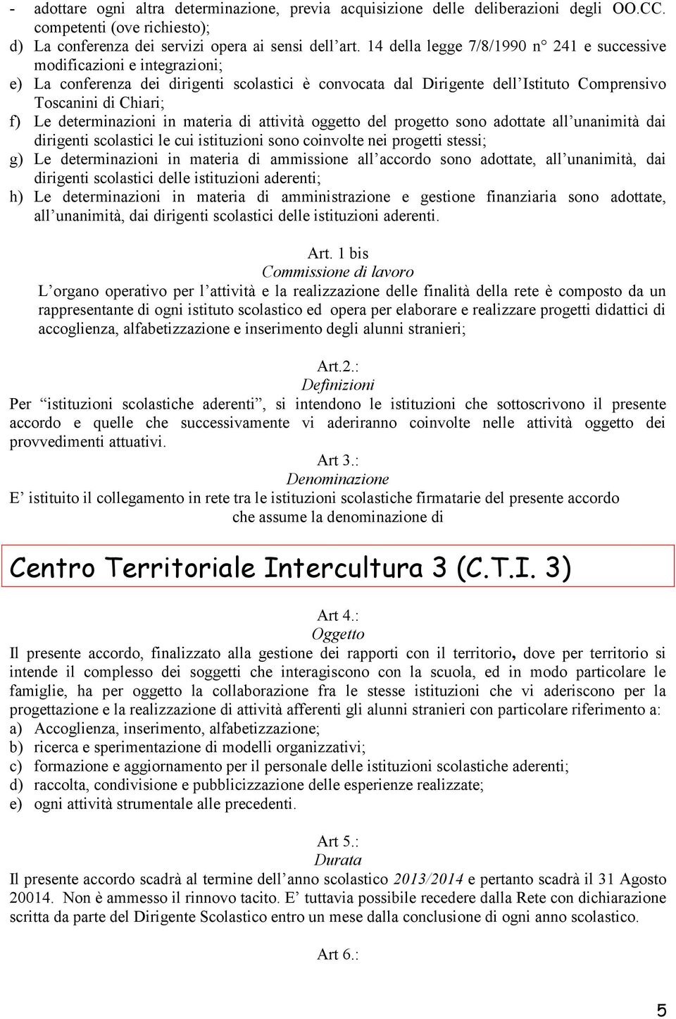 determinazioni in materia di attività oggetto del progetto sono adottate all unanimità dai dirigenti scolastici le cui istituzioni sono coinvolte nei progetti stessi; g) Le determinazioni in materia