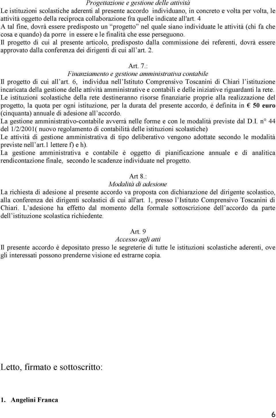 Il progetto di cui al presente articolo, predisposto dalla commissione dei referenti, dovrà essere approvato dalla conferenza dei dirigenti di cui all art. 2. Art. 7.