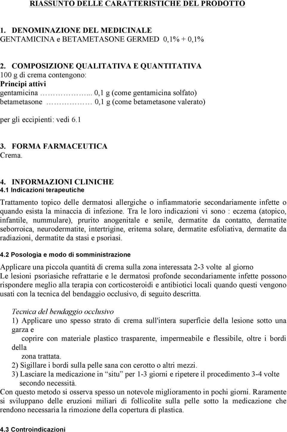 .. 0,1 g (come gentamicina solfato) betametasone 0,1 g (come betametasone valerato) per gli eccipienti: vedi 6.1 3. FORMA FARMACEUTICA Crema. 4. INFORMAZIONI CLINICHE 4.