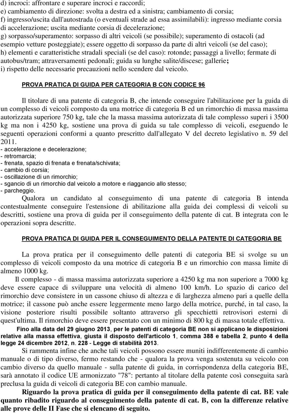 esempio vetture posteggiate); essere oggetto di sorpasso da parte di altri veicoli (se del caso); h) elementi e caratteristiche stradali speciali (se del caso): rotonde; passaggi a livello; fermate